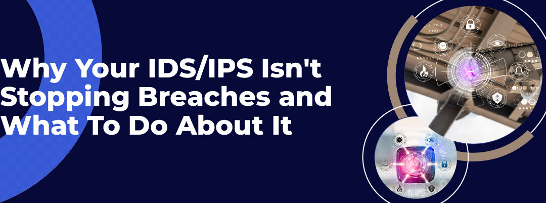 Why Your IDS/IPS Isn’t Stopping Breaches (and What to Do About It)